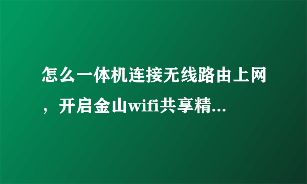 怎么一体机连接无线路由上网，开启金山wifi共享精灵，设置后手机连接wifi居然可以上网