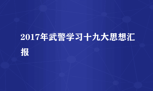 2017年武警学习十九大思想汇报