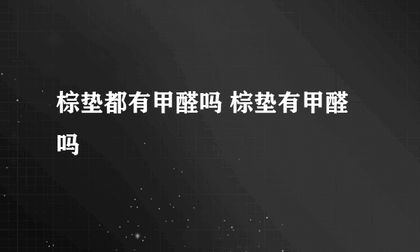 棕垫都有甲醛吗 棕垫有甲醛吗