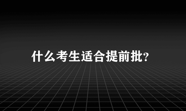 什么考生适合提前批？