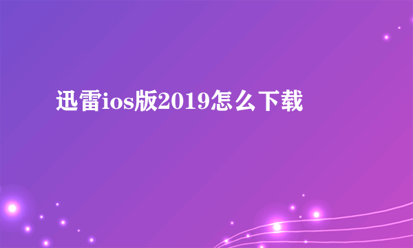 迅雷ios版2019怎么下载
