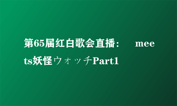 第65届红白歌会直播：嵐meets妖怪ウォッチPart1
