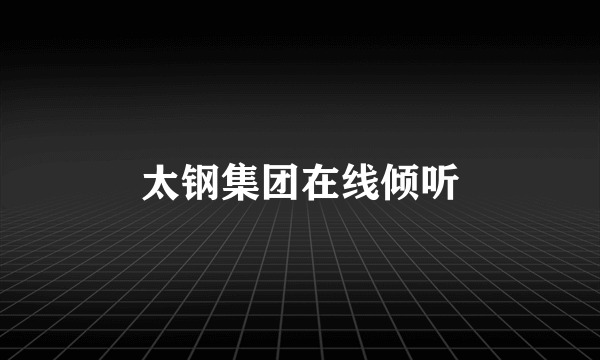太钢集团在线倾听