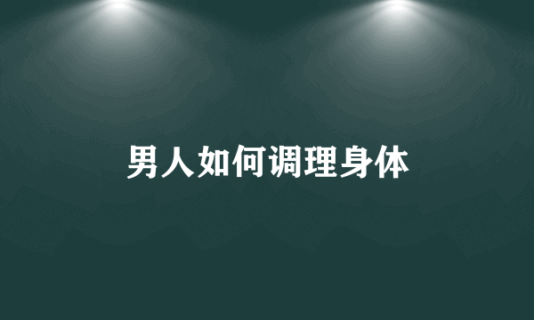男人如何调理身体