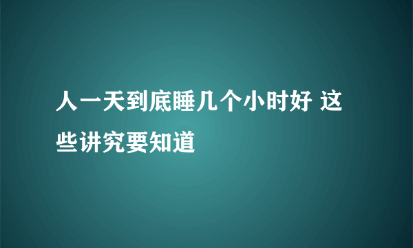 人一天到底睡几个小时好 这些讲究要知道