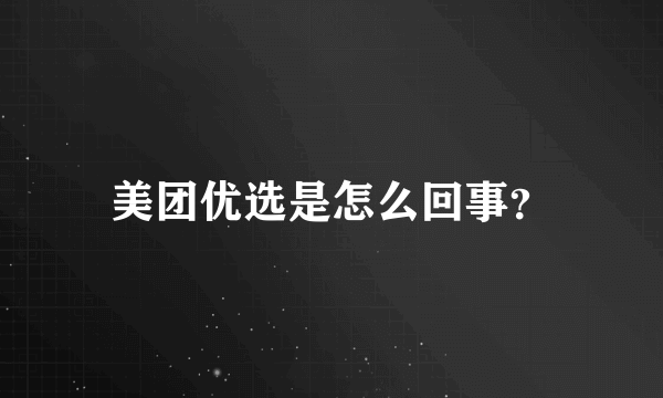 美团优选是怎么回事？