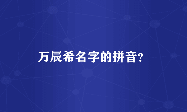 万辰希名字的拼音？