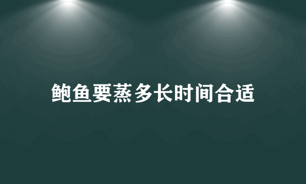 鲍鱼要蒸多长时间合适