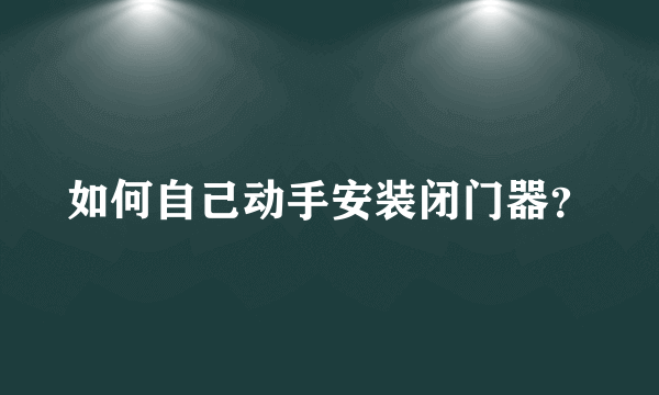 如何自己动手安装闭门器？