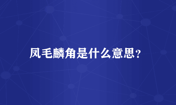 凤毛麟角是什么意思？