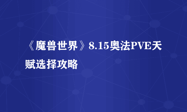 《魔兽世界》8.15奥法PVE天赋选择攻略