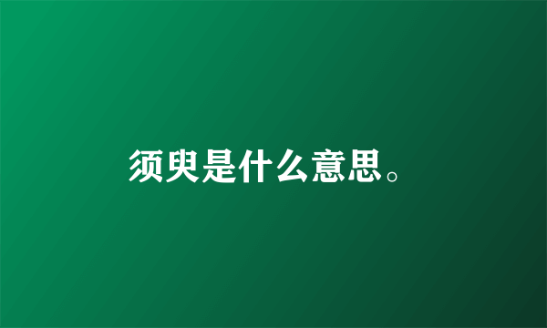 须臾是什么意思。