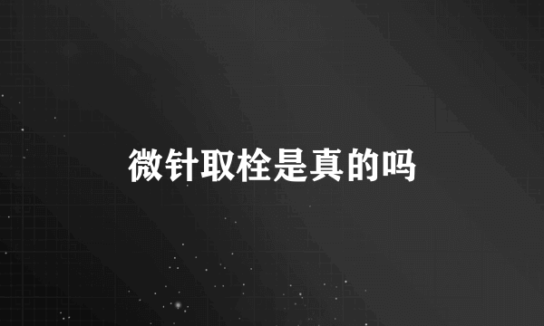 微针取栓是真的吗