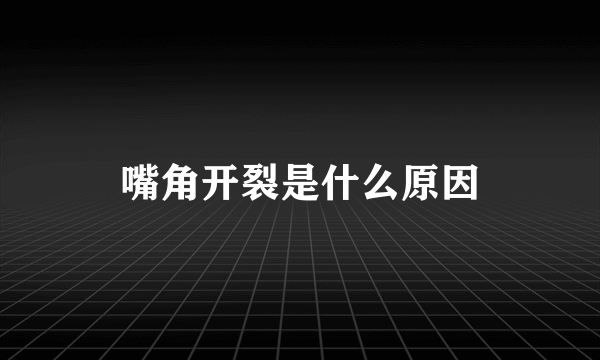 嘴角开裂是什么原因