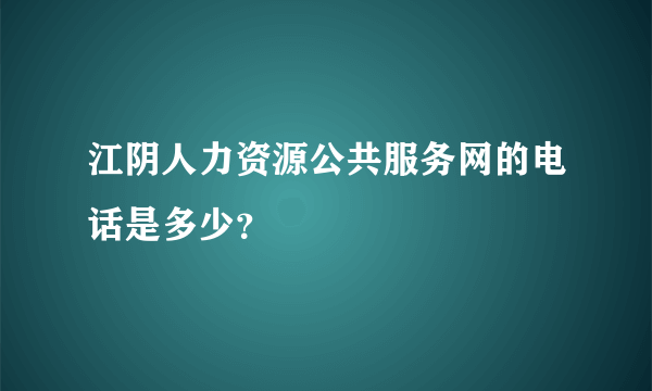 江阴人力资源公共服务网的电话是多少？