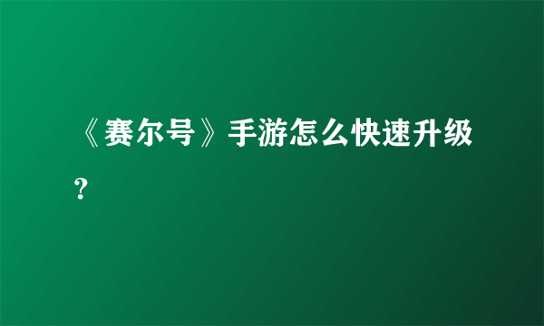 《赛尔号》手游怎么快速升级?