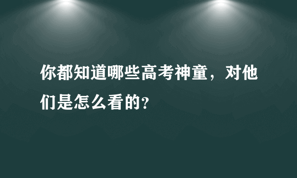 你都知道哪些高考神童，对他们是怎么看的？