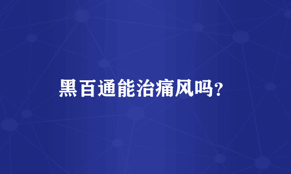 黑百通能治痛风吗？