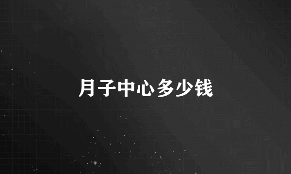 月子中心多少钱