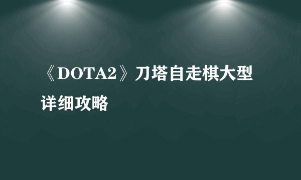 《DOTA2》刀塔自走棋大型详细攻略