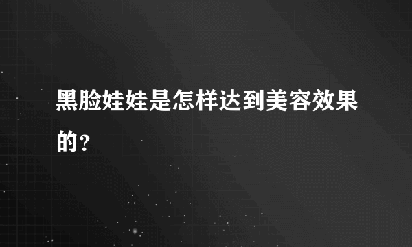 黑脸娃娃是怎样达到美容效果的？
