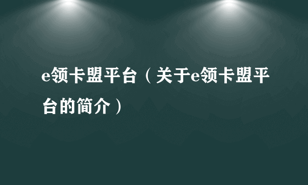 e领卡盟平台（关于e领卡盟平台的简介）