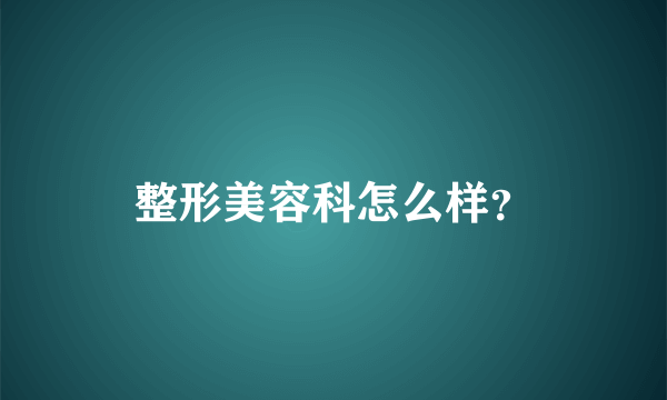 整形美容科怎么样？