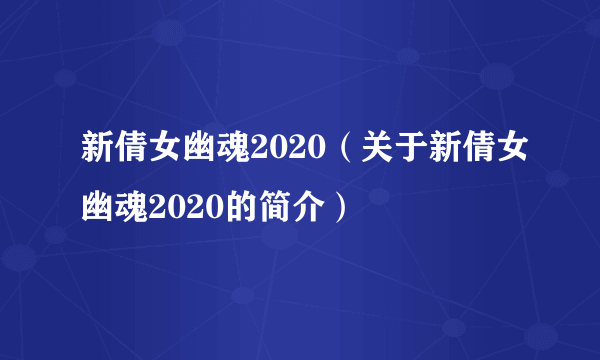 新倩女幽魂2020（关于新倩女幽魂2020的简介）