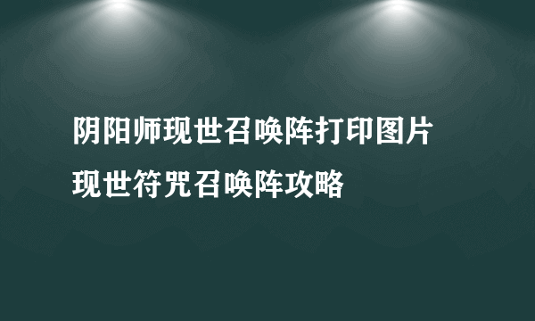 阴阳师现世召唤阵打印图片 现世符咒召唤阵攻略