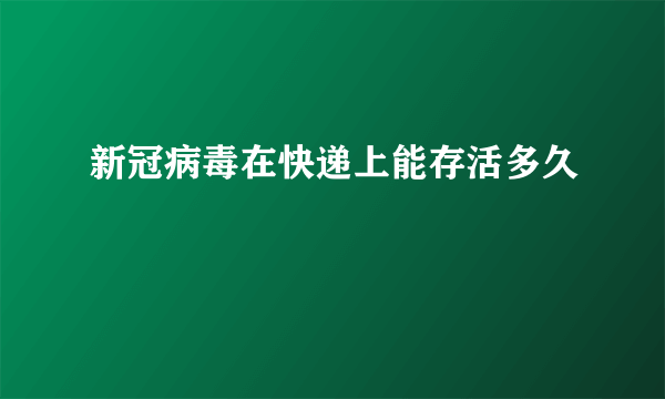 新冠病毒在快递上能存活多久