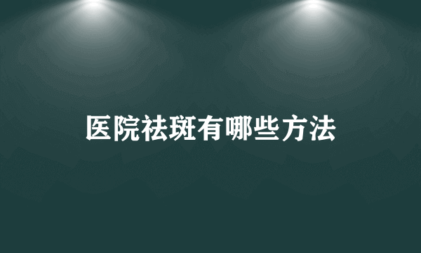 医院祛斑有哪些方法