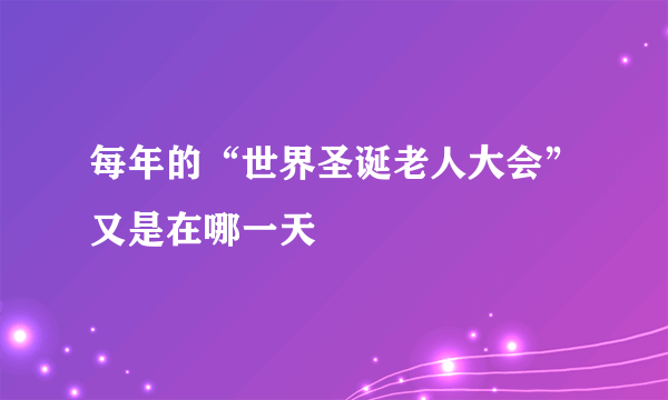 每年的“世界圣诞老人大会”又是在哪一天