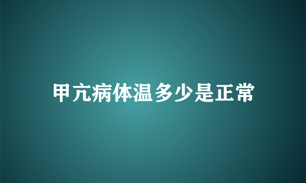 甲亢病体温多少是正常