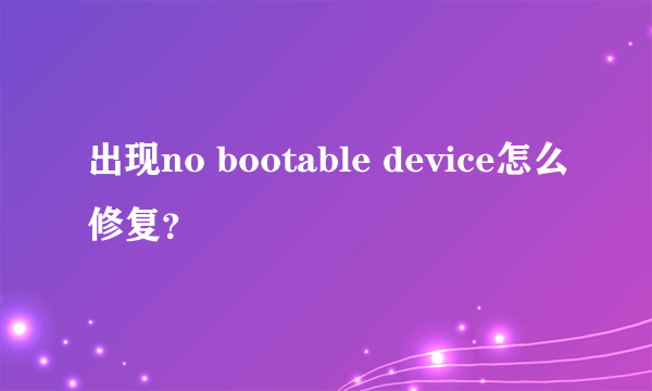 出现no bootable device怎么修复？