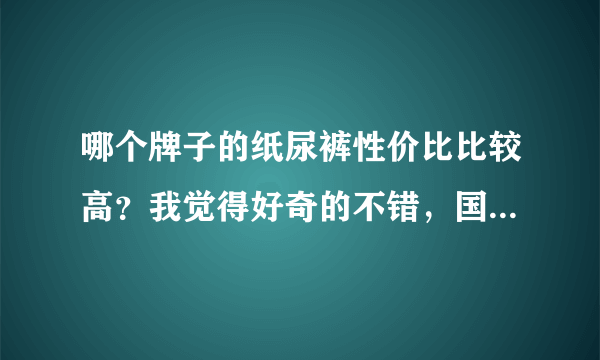 哪个牌子的纸尿裤性价比比较高？我觉得好奇的不错，国产的就行，性价比高