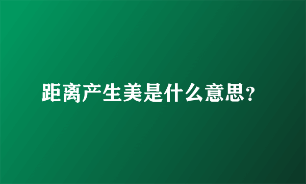 距离产生美是什么意思？
