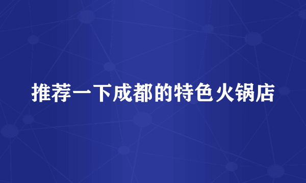 推荐一下成都的特色火锅店