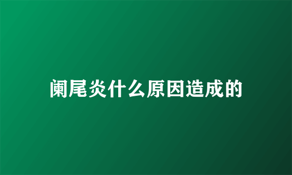 阑尾炎什么原因造成的