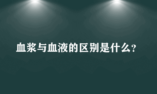 血浆与血液的区别是什么？