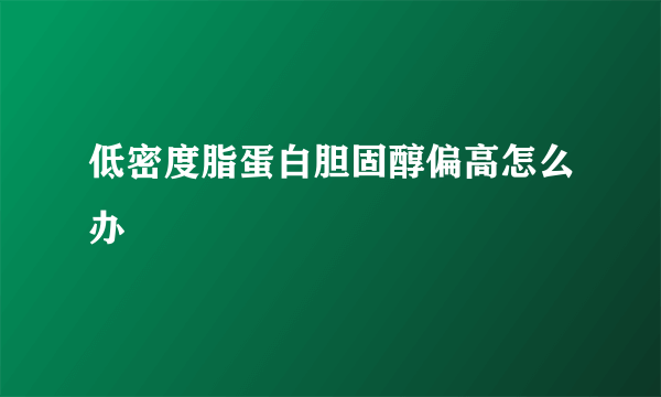 低密度脂蛋白胆固醇偏高怎么办