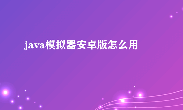 java模拟器安卓版怎么用