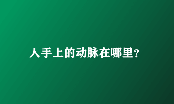 人手上的动脉在哪里？