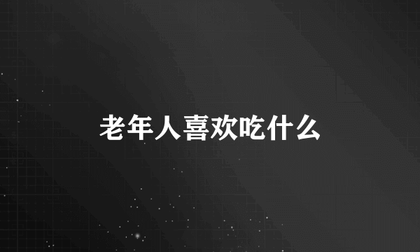老年人喜欢吃什么