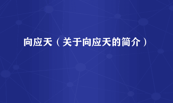 向应天（关于向应天的简介）