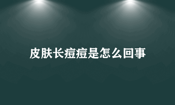 皮肤长痘痘是怎么回事