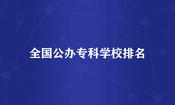 全国公办专科学校排名