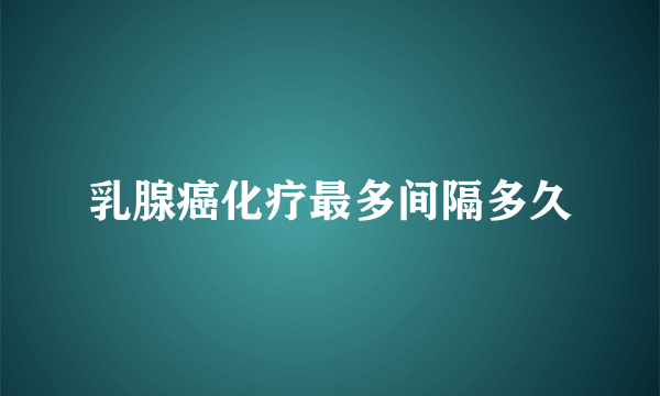 乳腺癌化疗最多间隔多久