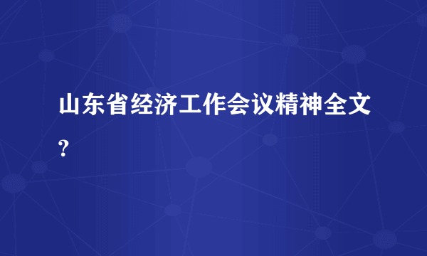 山东省经济工作会议精神全文？