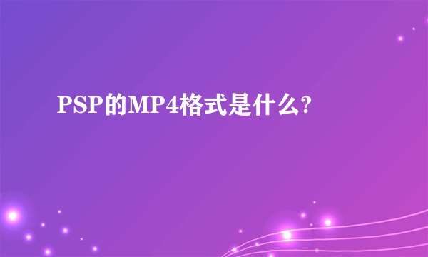 PSP的MP4格式是什么?