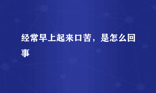 经常早上起来口苦，是怎么回事